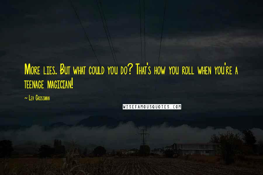 Lev Grossman Quotes: More lies. But what could you do? That's how you roll when you're a teenage magician!