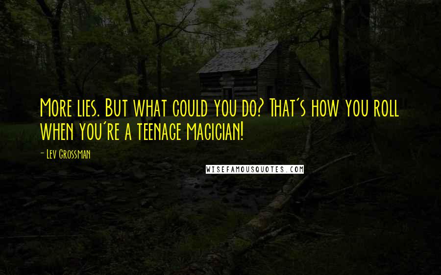 Lev Grossman Quotes: More lies. But what could you do? That's how you roll when you're a teenage magician!