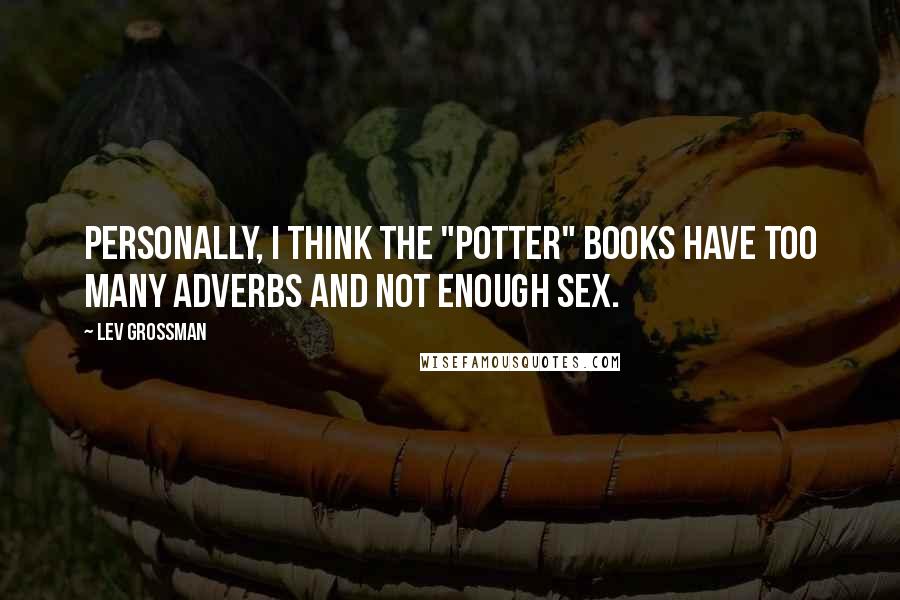 Lev Grossman Quotes: Personally, I think the "Potter" books have too many adverbs and not enough sex.