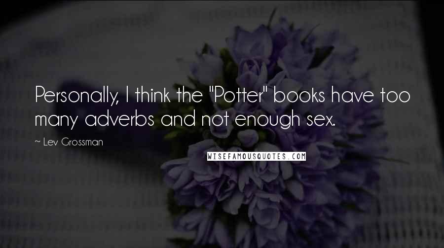 Lev Grossman Quotes: Personally, I think the "Potter" books have too many adverbs and not enough sex.