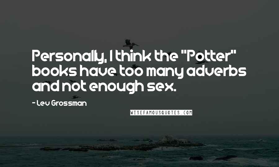 Lev Grossman Quotes: Personally, I think the "Potter" books have too many adverbs and not enough sex.