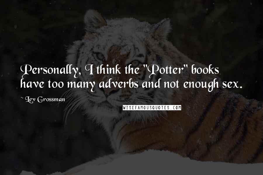 Lev Grossman Quotes: Personally, I think the "Potter" books have too many adverbs and not enough sex.