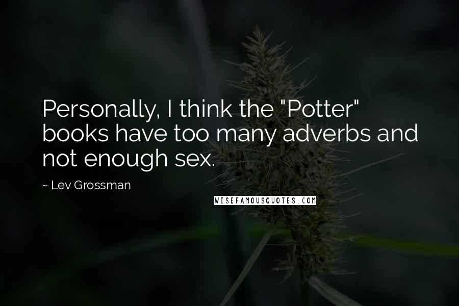 Lev Grossman Quotes: Personally, I think the "Potter" books have too many adverbs and not enough sex.