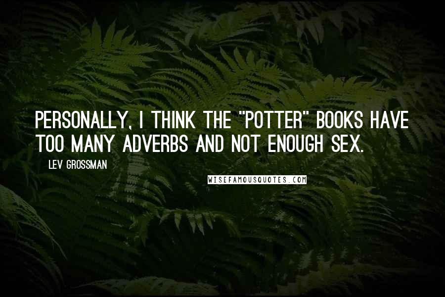 Lev Grossman Quotes: Personally, I think the "Potter" books have too many adverbs and not enough sex.