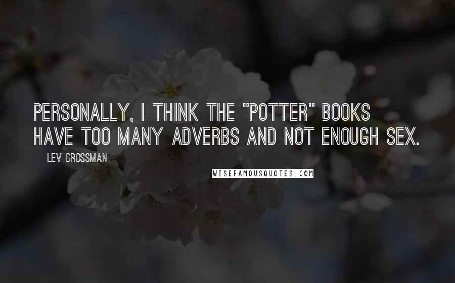 Lev Grossman Quotes: Personally, I think the "Potter" books have too many adverbs and not enough sex.