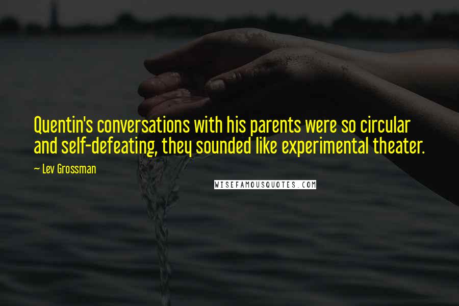 Lev Grossman Quotes: Quentin's conversations with his parents were so circular and self-defeating, they sounded like experimental theater.