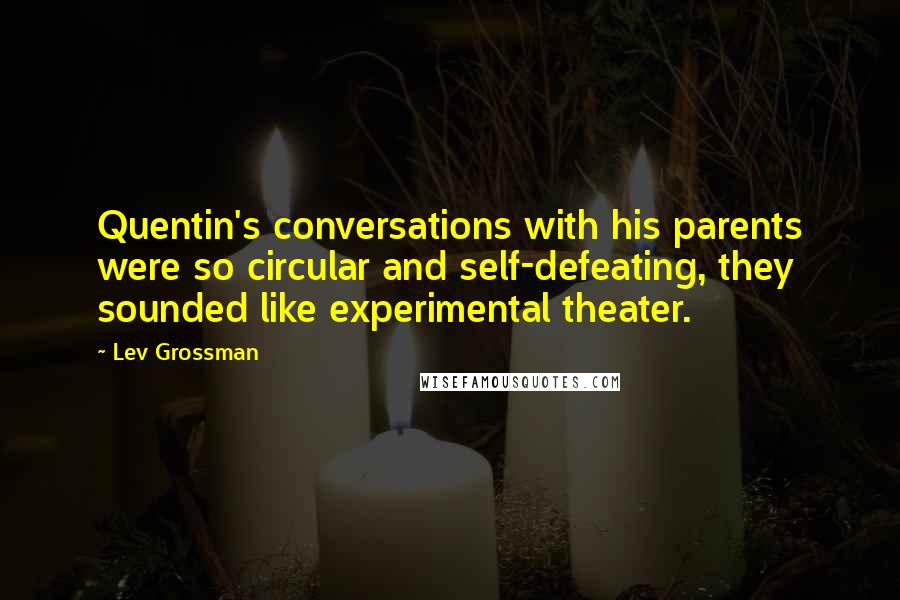 Lev Grossman Quotes: Quentin's conversations with his parents were so circular and self-defeating, they sounded like experimental theater.