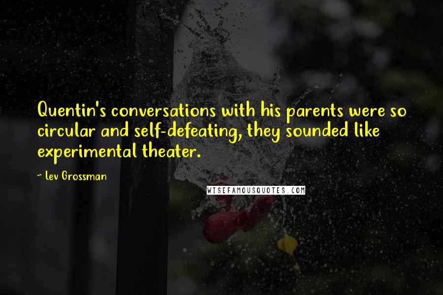 Lev Grossman Quotes: Quentin's conversations with his parents were so circular and self-defeating, they sounded like experimental theater.