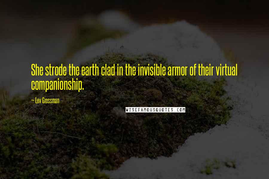 Lev Grossman Quotes: She strode the earth clad in the invisible armor of their virtual companionship.