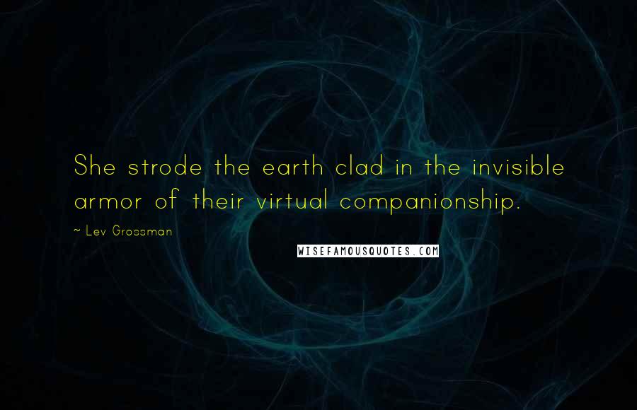 Lev Grossman Quotes: She strode the earth clad in the invisible armor of their virtual companionship.