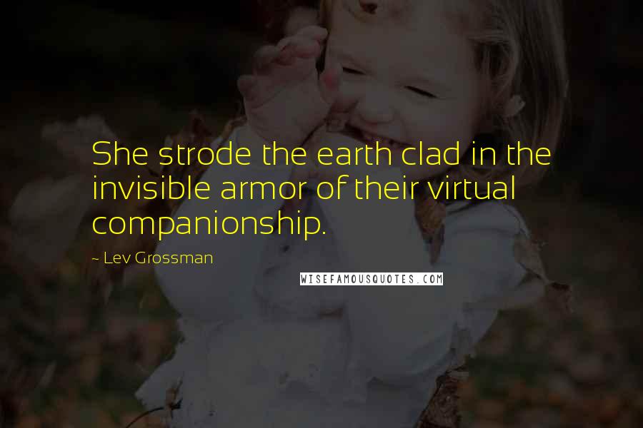 Lev Grossman Quotes: She strode the earth clad in the invisible armor of their virtual companionship.