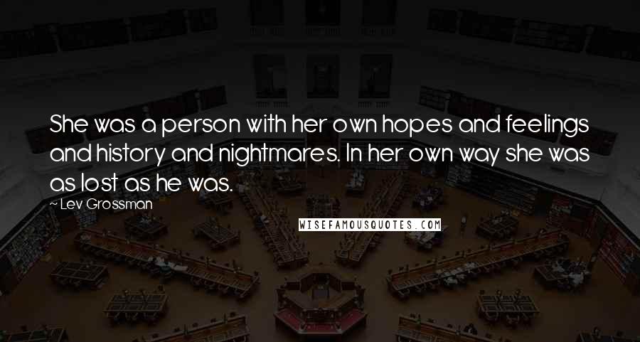 Lev Grossman Quotes: She was a person with her own hopes and feelings and history and nightmares. In her own way she was as lost as he was.