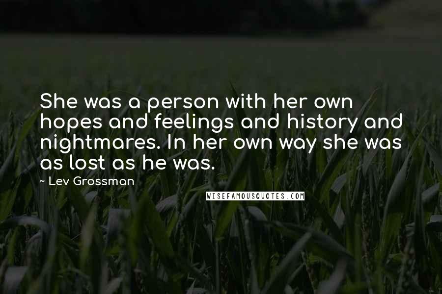 Lev Grossman Quotes: She was a person with her own hopes and feelings and history and nightmares. In her own way she was as lost as he was.