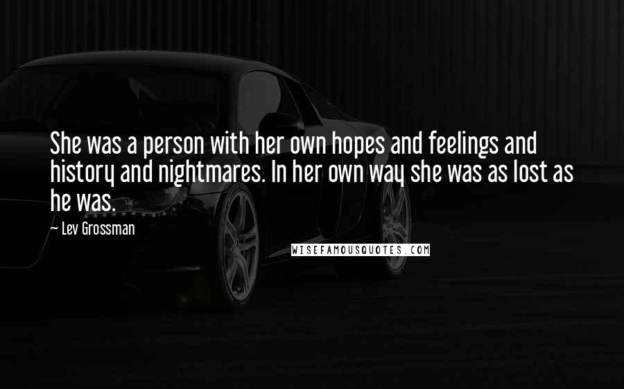 Lev Grossman Quotes: She was a person with her own hopes and feelings and history and nightmares. In her own way she was as lost as he was.