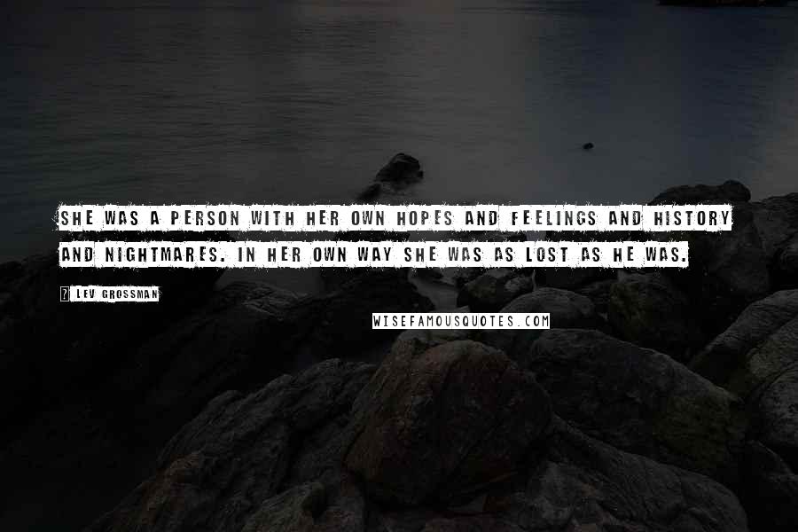 Lev Grossman Quotes: She was a person with her own hopes and feelings and history and nightmares. In her own way she was as lost as he was.