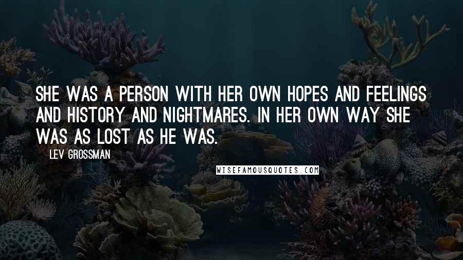 Lev Grossman Quotes: She was a person with her own hopes and feelings and history and nightmares. In her own way she was as lost as he was.
