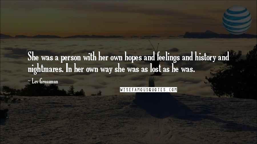 Lev Grossman Quotes: She was a person with her own hopes and feelings and history and nightmares. In her own way she was as lost as he was.