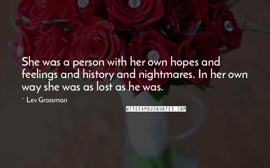 Lev Grossman Quotes: She was a person with her own hopes and feelings and history and nightmares. In her own way she was as lost as he was.