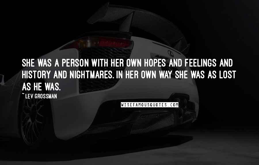 Lev Grossman Quotes: She was a person with her own hopes and feelings and history and nightmares. In her own way she was as lost as he was.