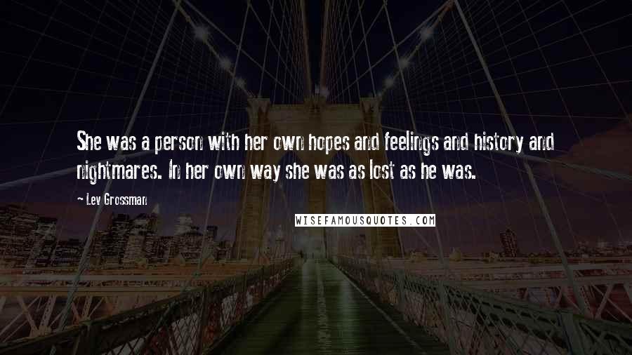 Lev Grossman Quotes: She was a person with her own hopes and feelings and history and nightmares. In her own way she was as lost as he was.