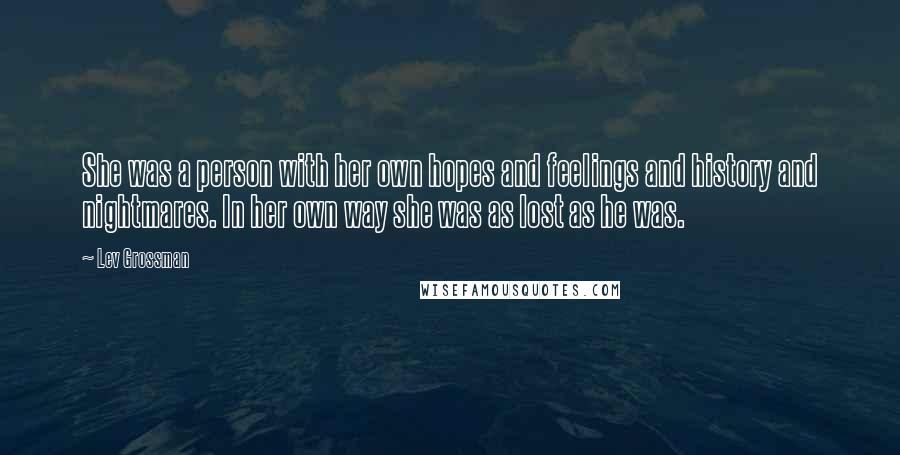 Lev Grossman Quotes: She was a person with her own hopes and feelings and history and nightmares. In her own way she was as lost as he was.