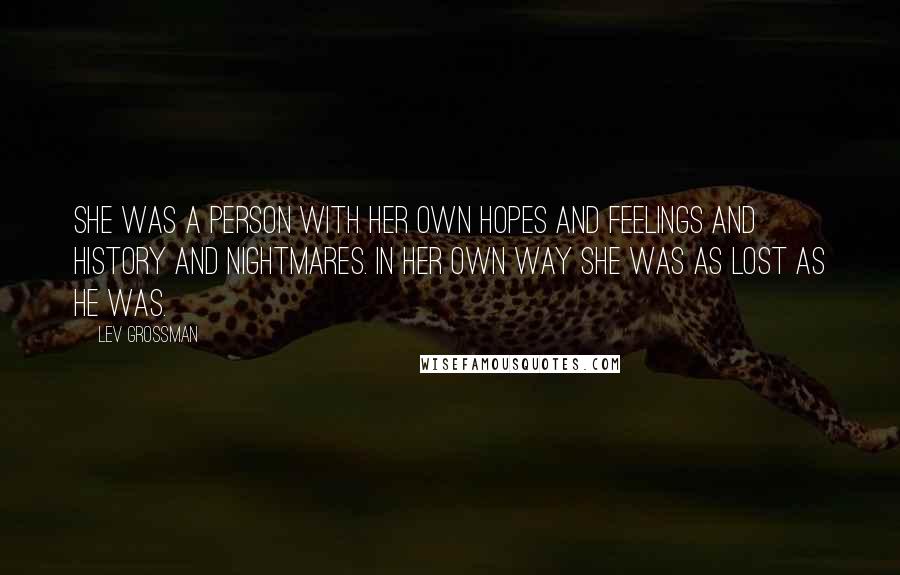 Lev Grossman Quotes: She was a person with her own hopes and feelings and history and nightmares. In her own way she was as lost as he was.