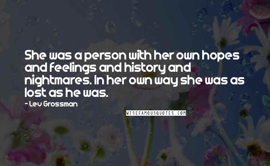 Lev Grossman Quotes: She was a person with her own hopes and feelings and history and nightmares. In her own way she was as lost as he was.