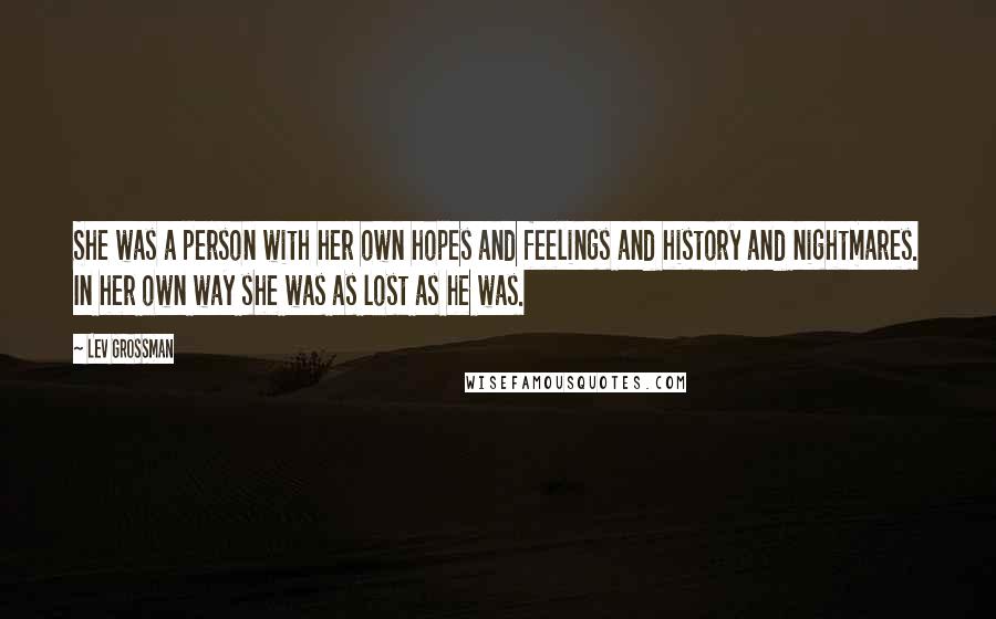 Lev Grossman Quotes: She was a person with her own hopes and feelings and history and nightmares. In her own way she was as lost as he was.