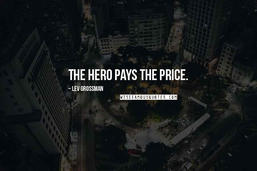 Lev Grossman Quotes: The hero pays the price.