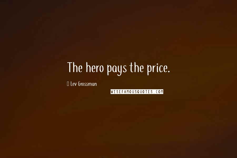 Lev Grossman Quotes: The hero pays the price.