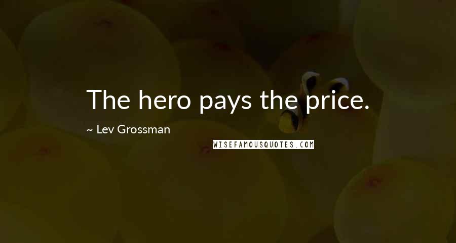 Lev Grossman Quotes: The hero pays the price.