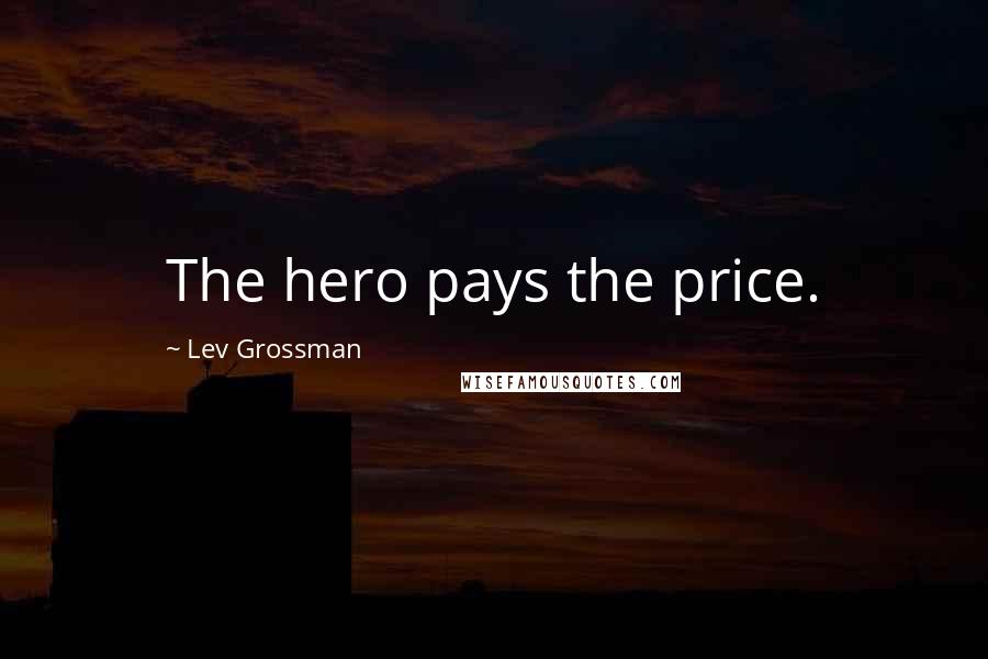 Lev Grossman Quotes: The hero pays the price.