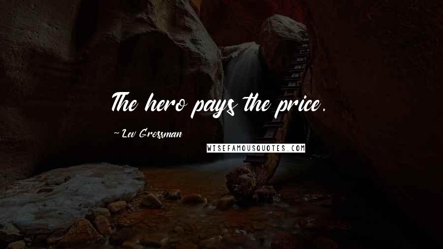 Lev Grossman Quotes: The hero pays the price.