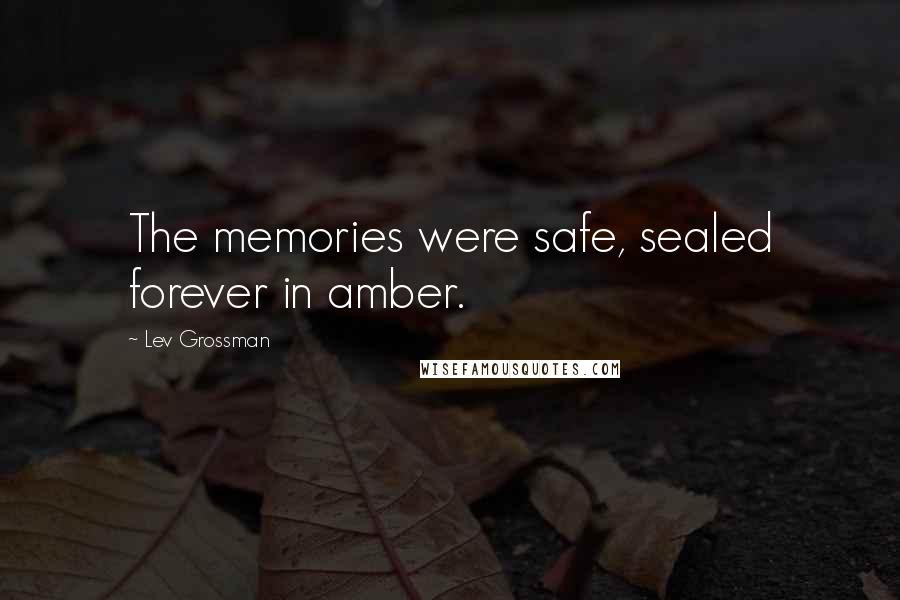Lev Grossman Quotes: The memories were safe, sealed forever in amber.