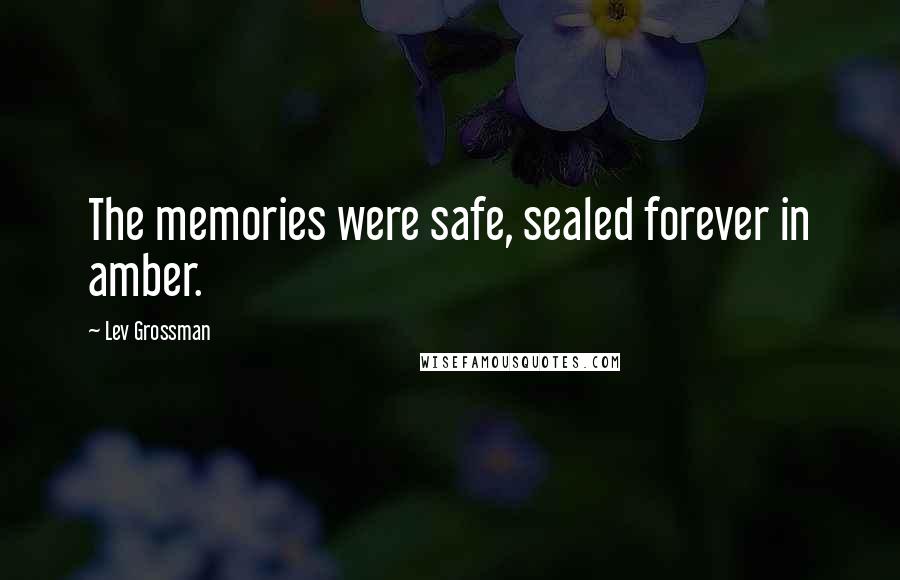 Lev Grossman Quotes: The memories were safe, sealed forever in amber.