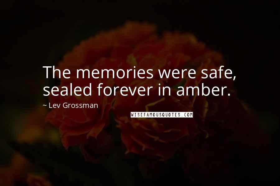 Lev Grossman Quotes: The memories were safe, sealed forever in amber.