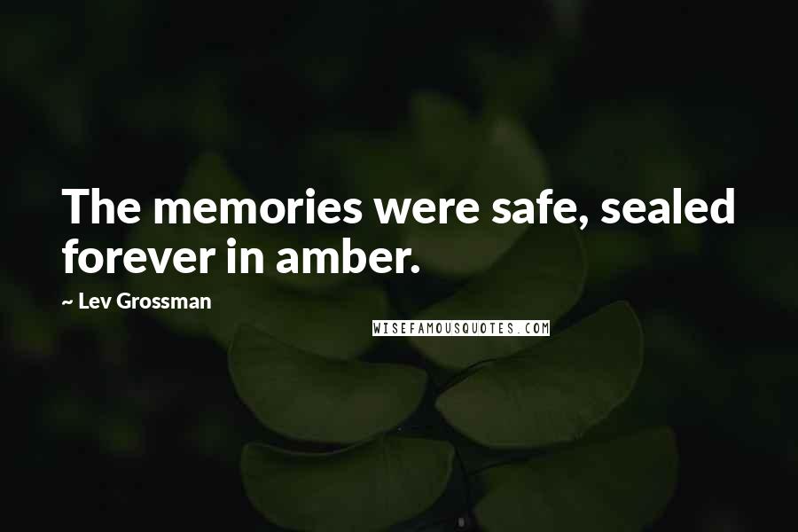 Lev Grossman Quotes: The memories were safe, sealed forever in amber.