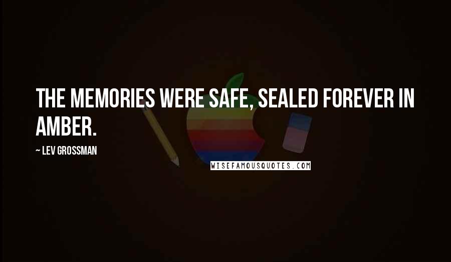 Lev Grossman Quotes: The memories were safe, sealed forever in amber.
