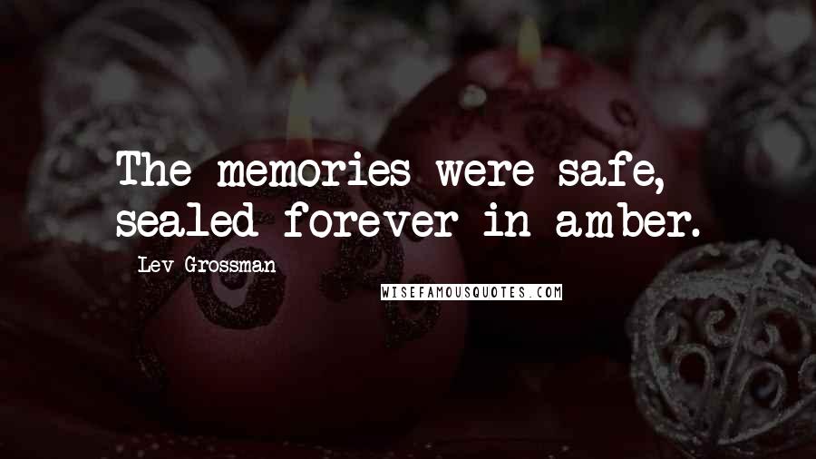 Lev Grossman Quotes: The memories were safe, sealed forever in amber.