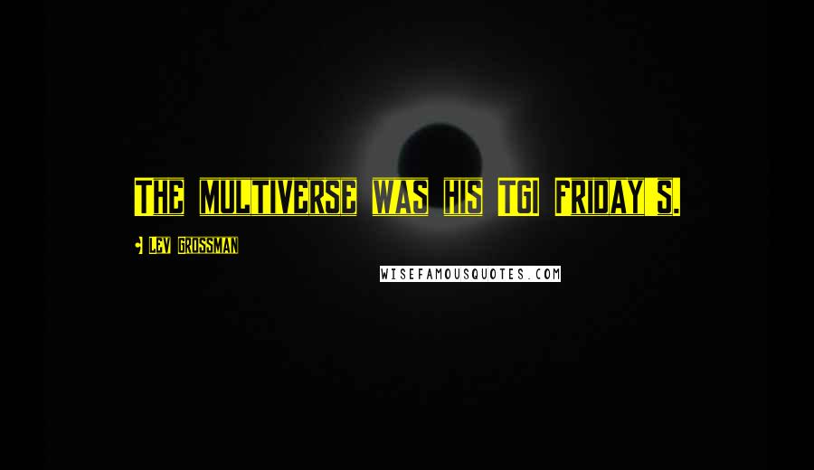 Lev Grossman Quotes: The multiverse was his TGI Friday's.