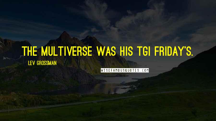 Lev Grossman Quotes: The multiverse was his TGI Friday's.