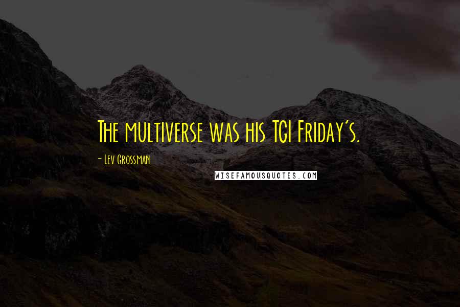 Lev Grossman Quotes: The multiverse was his TGI Friday's.