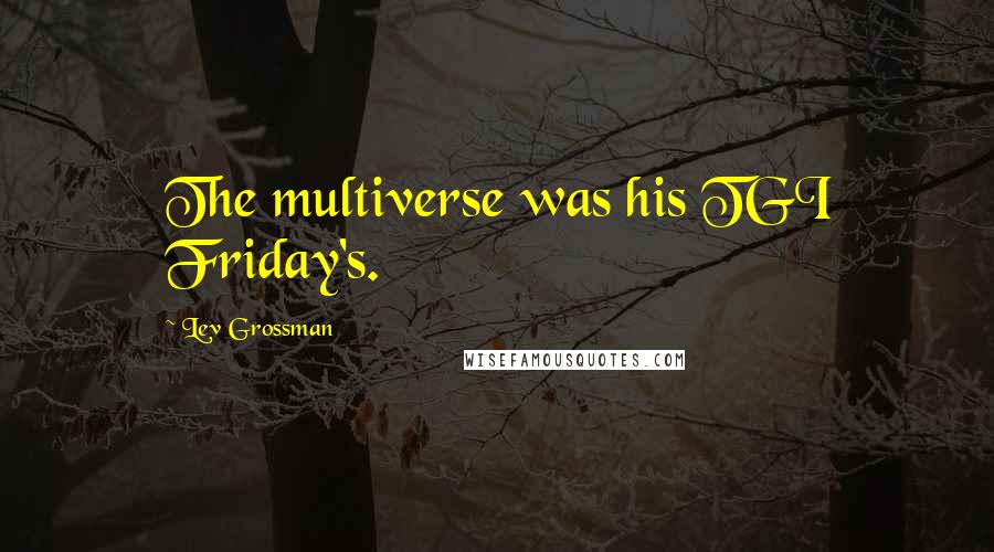 Lev Grossman Quotes: The multiverse was his TGI Friday's.