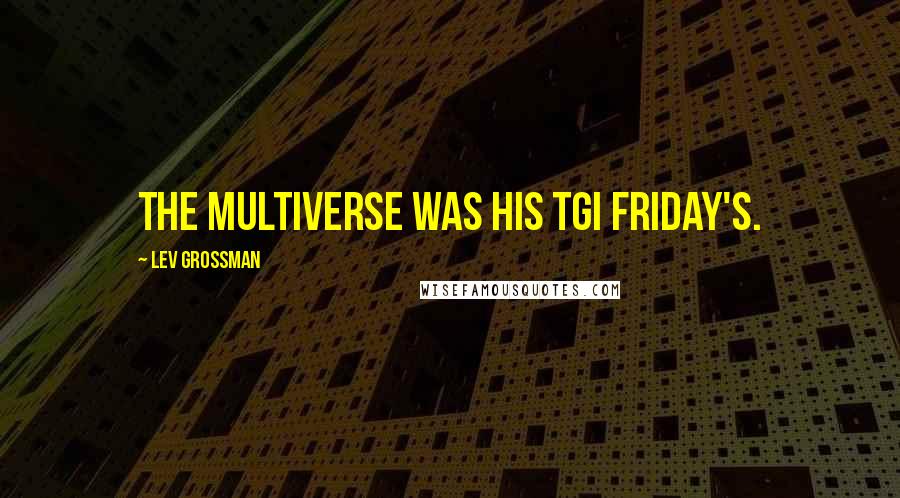 Lev Grossman Quotes: The multiverse was his TGI Friday's.