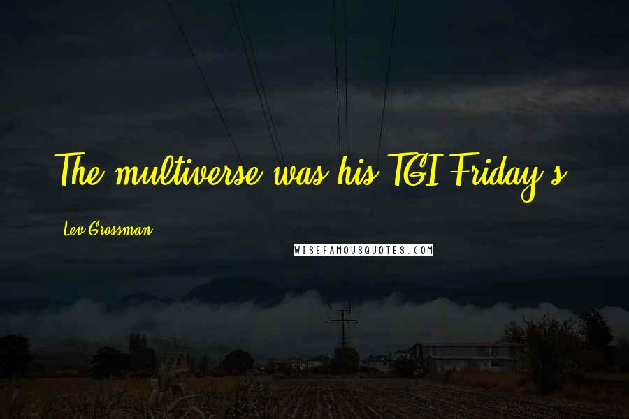 Lev Grossman Quotes: The multiverse was his TGI Friday's.