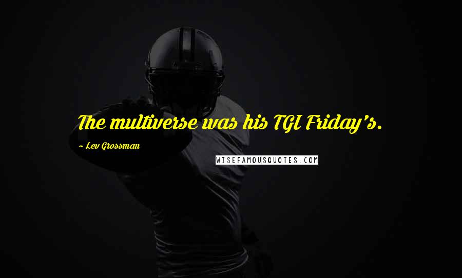 Lev Grossman Quotes: The multiverse was his TGI Friday's.