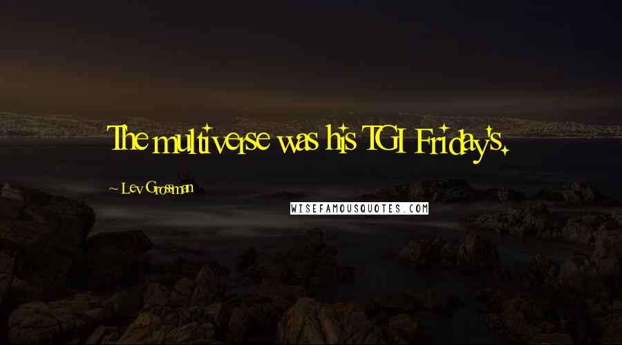 Lev Grossman Quotes: The multiverse was his TGI Friday's.