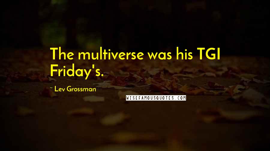 Lev Grossman Quotes: The multiverse was his TGI Friday's.