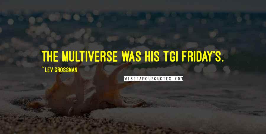 Lev Grossman Quotes: The multiverse was his TGI Friday's.