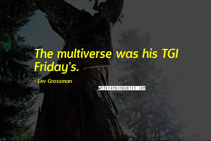 Lev Grossman Quotes: The multiverse was his TGI Friday's.